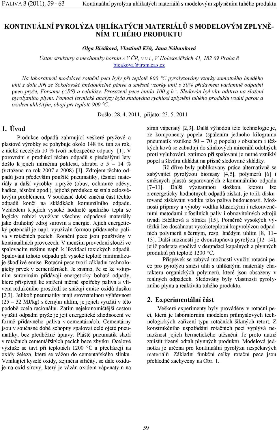 variantně odpadní pneu-pryže, Forsanu (ABS) a celulózy. Prosazení pece činilo 100 g.h -1. Sledován byl vliv aditiva na složení pyrolyzního plynu.