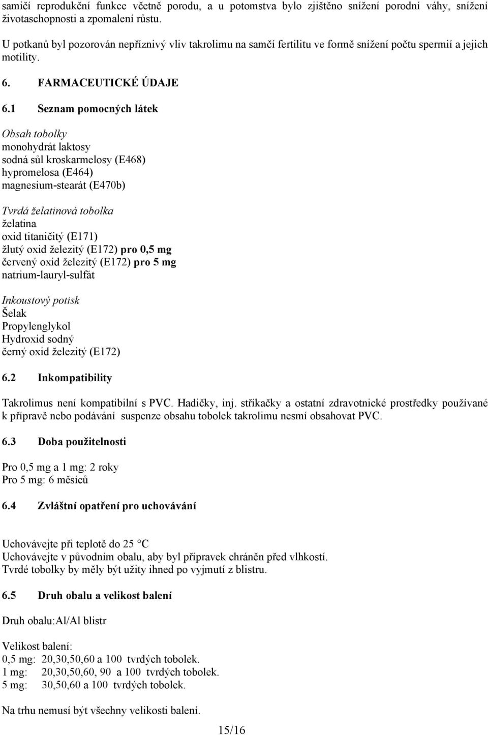 1 Seznam pomocných látek Obsah tobolky monohydrát laktosy sodná sůl kroskarmelosy (E468) hypromelosa (E464) magnesium-stearát (E470b) Tvrdá želatinová tobolka želatina oxid titaničitý (E171) žlutý