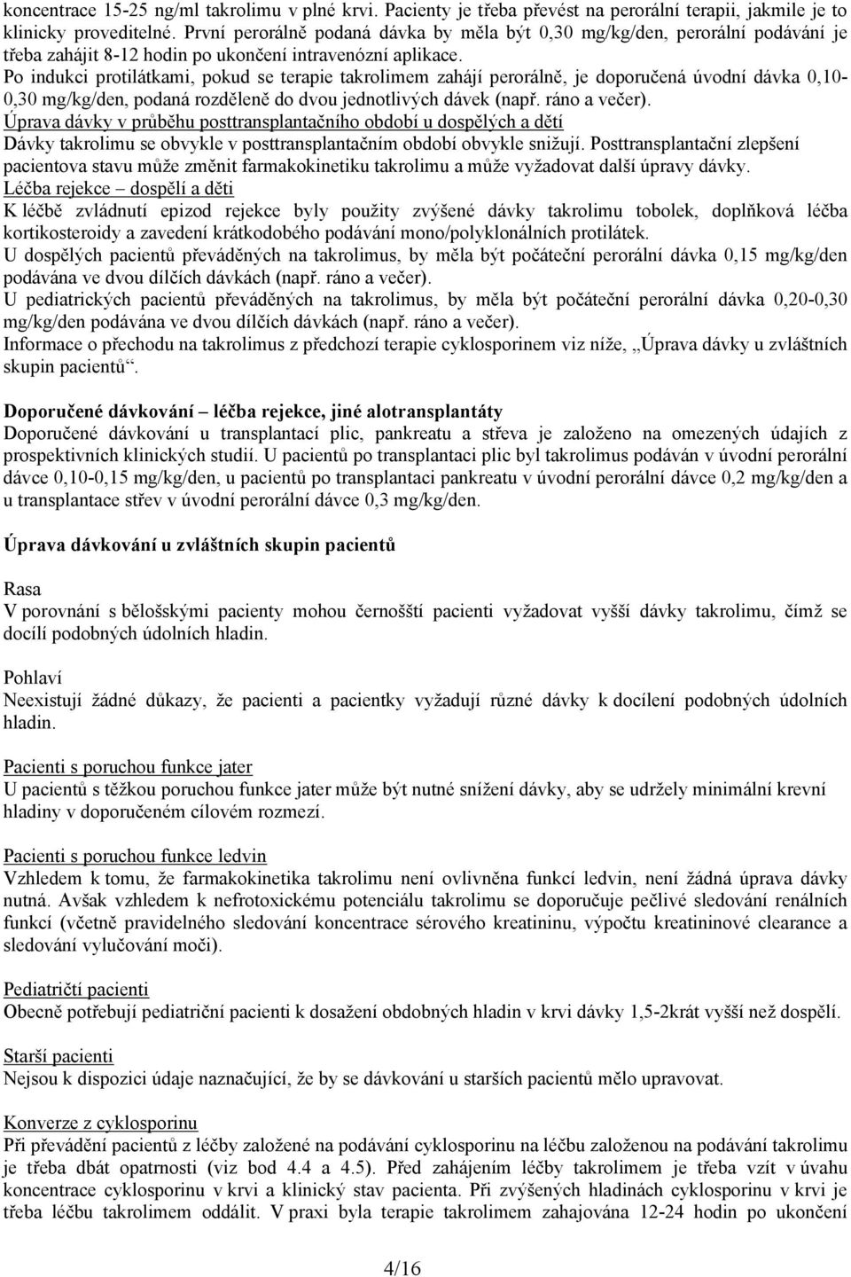 Po indukci protilátkami, pokud se terapie takrolimem zahájí perorálně, je doporučená úvodní dávka 0,10-0,30 mg/kg/den, podaná rozděleně do dvou jednotlivých dávek (např. ráno a večer).