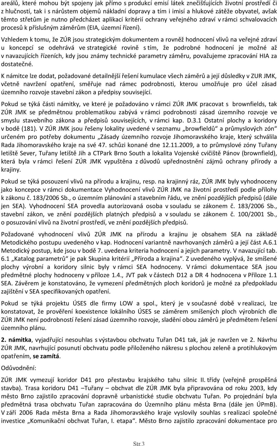 Vzhledem k tomu, že ZÚR jsou strategickým dokumentem a rovněž hodnocení vlivů na veřejné zdraví u koncepcí se odehrává ve strategické rovině s tím, že podrobné hodnocení je možné až v navazujících