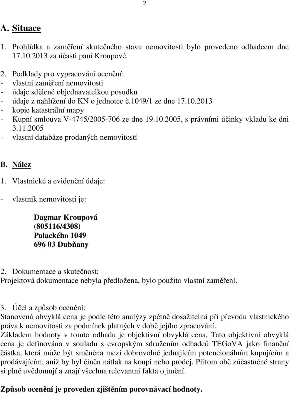 9/1 ze dne 17.10.2013 - kopie katastrální mapy - Kupní smlouva V-4745/2005-706 ze dne 19.10.2005, s právními účinky vkladu ke dni 3.11.2005 - vlastní databáze prodaných nemovitostí B. Nález 1.