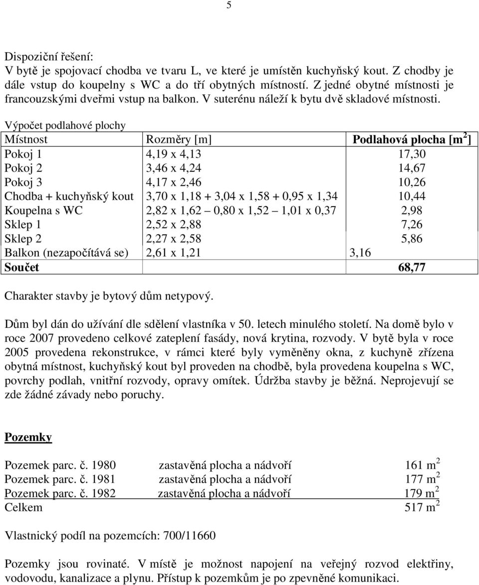 Výpočet podlahové plochy Místnost Rozměry [m] Podlahová plocha [m 2 ] Pokoj 1 4,19 x 4,13 17,30 Pokoj 2 3,46 x 4,24 14,67 Pokoj 3 4,17 x 2,46 10,26 Chodba + kuchyňský kout 3,70 x 1,18 + 3,04 x 1,58 +