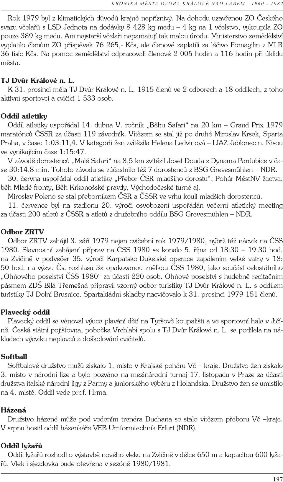 Na pomoc zemědělství odpracovali členové 2 005 hodin a 116 hodin při úklidu města. TJ Dvůr Králové n. L. K 31. prosinci měla TJ Dvůr Králové n. L. 1915 členů ve 2 odborech a 18 oddílech, z toho aktivní sportovci a cvičící 1 533 osob.