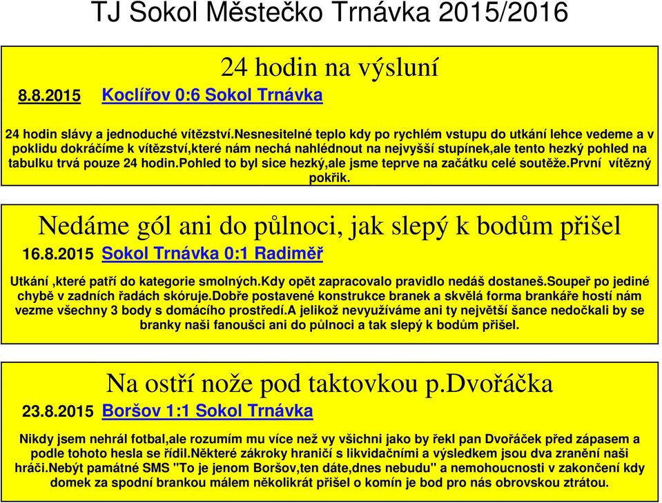 pohled to byl sice hezký,ale jsme teprve na začátku celé soutěže.první vítězný pokřik. Nedáme gól ani do půlnoci, jak slepý k bodům přišel 16.8.