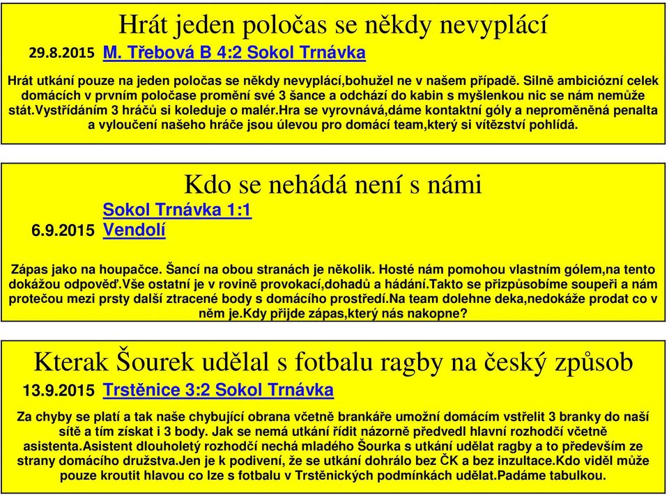 hra se vyrovnává,dáme kontaktní góly a neproměněná penalta a vyloučení našeho hráče jsou úlevou pro domácí team,který si vítězství pohlídá. 6.9.