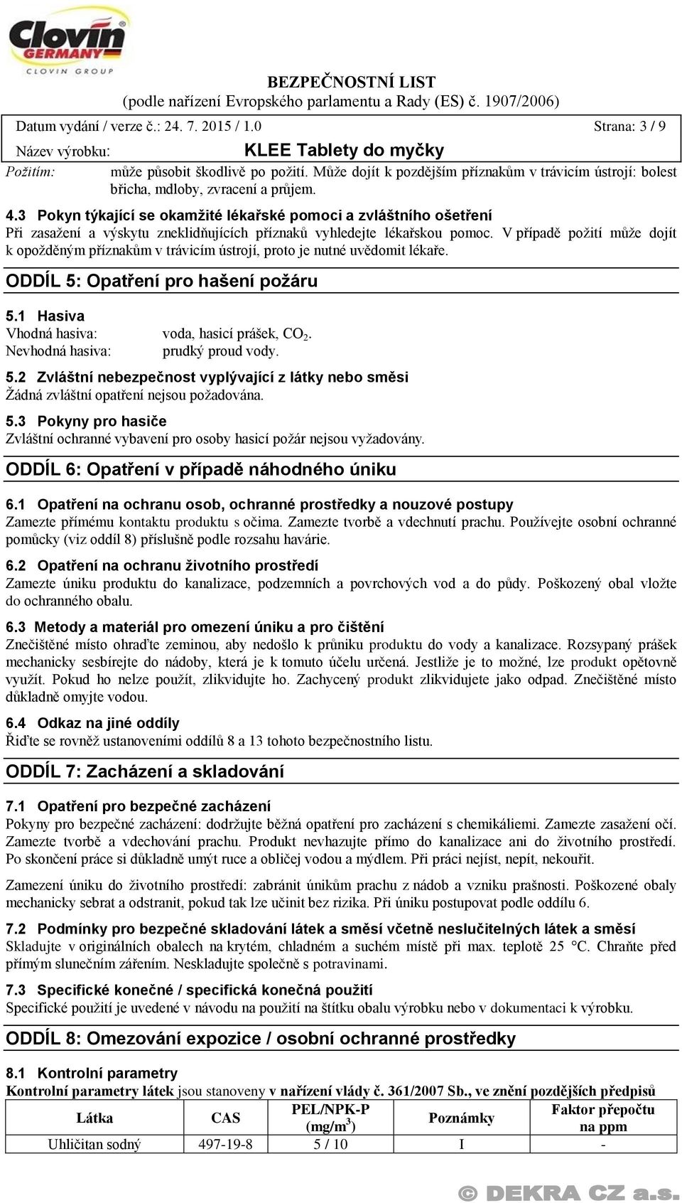 V případě požití může dojít k opožděným příznakům v trávicím ústrojí, proto je nutné uvědomit lékaře. ODDÍL 5: Opatření pro hašení požáru 5.1 Hasiva Vhodná hasiva: voda, hasicí prášek, CO 2.