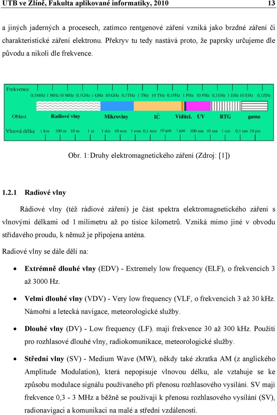 1 Radiové vlny Rádiové vlny (též rádiové záření) je část spektra elektromagnetického záření s vlnovými délkami od 1 milimetru až po tisíce kilometrů.