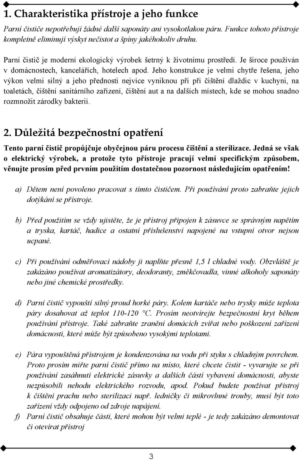 Jeho konstrukce je velmi chytře řešena, jeho výkon velmi silný a jeho přednosti nejvíce vyniknou při při čištění dlaždic v kuchyni, na toaletách, čištění sanitárního zařízení, čištění aut a na