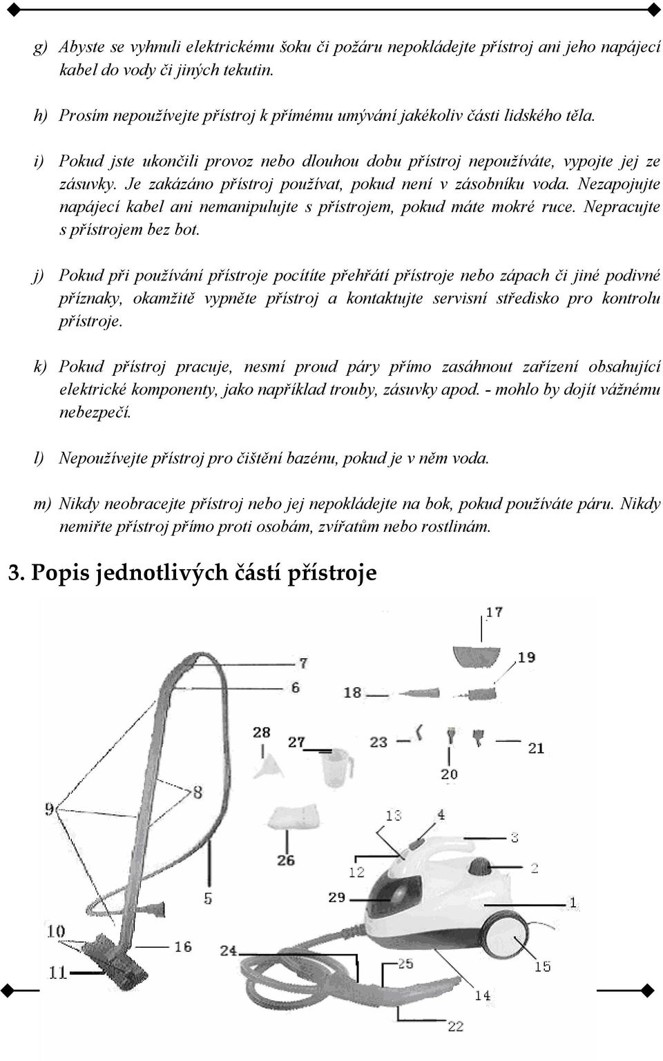Je zakázáno přístroj používat, pokud není v zásobníku voda. Nezapojujte napájecí kabel ani nemanipulujte s přístrojem, pokud máte mokré ruce. Nepracujte s přístrojem bez bot.