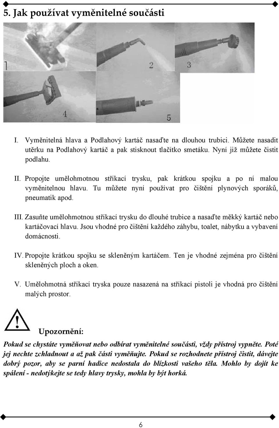 III. Zasuňte umělohmotnou stříkací trysku do dlouhé trubice a nasaďte měkký kartáč nebo kartáčovací hlavu. Jsou vhodné pro čištění každého záhybu, toalet, nábytku a vybavení domácnosti. IV.