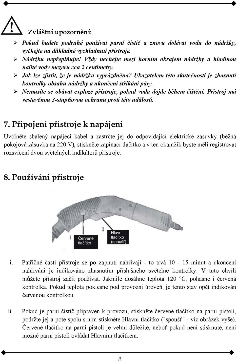 Ukazatelem této skutečnosti je zhasnutí kontrolky obsahu nádržky a ukončení stříkání páry. Nemusíte se obávat exploze přístroje, pokud voda dojde během čištění.