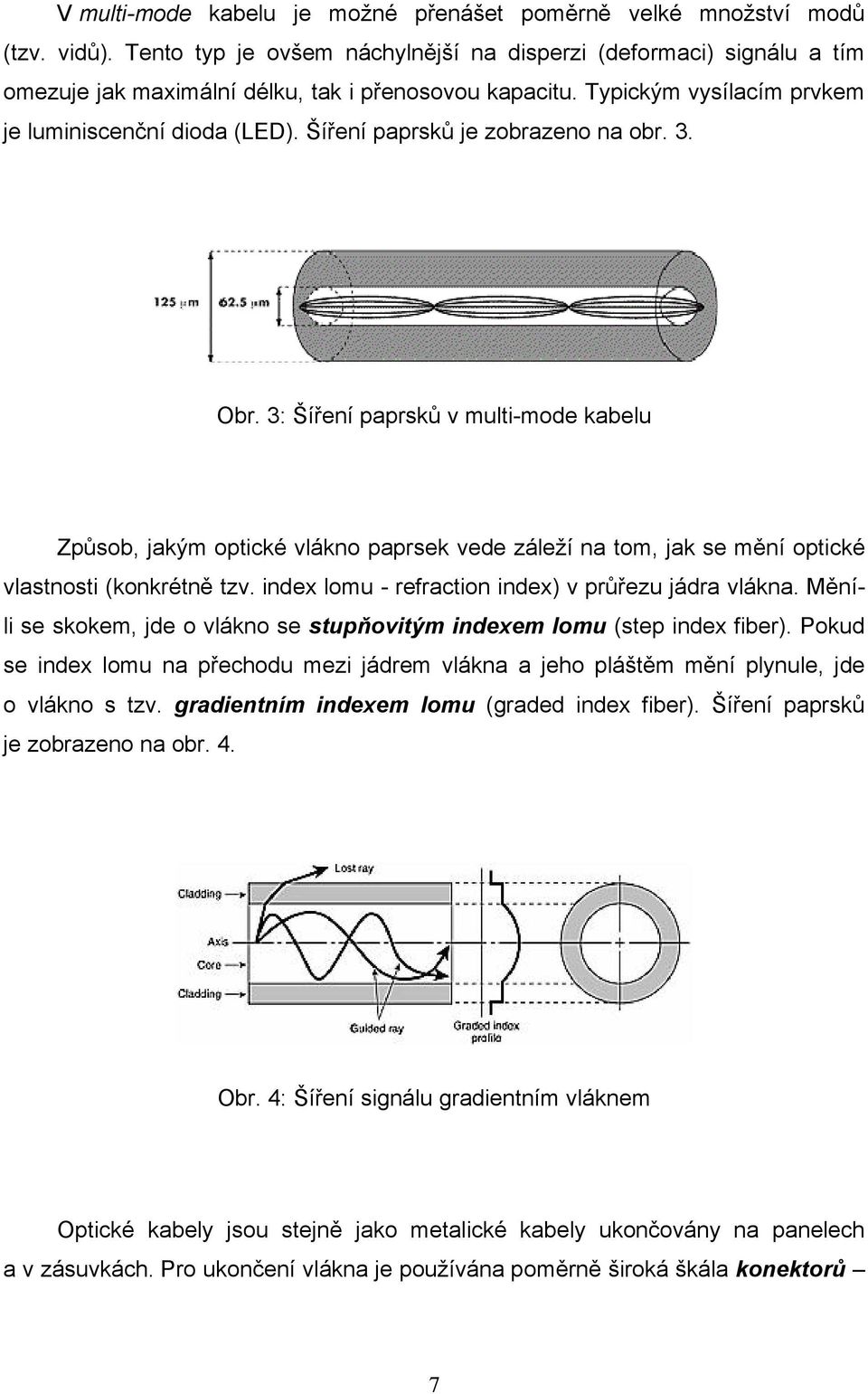 Šíření paprsků je zobrazeno na obr. 3. Obr. 3: Šíření paprsků v multi-mode kabelu Způsob, jakým optické vlákno paprsek vede záleží na tom, jak se mění optické vlastnosti (konkrétně tzv.