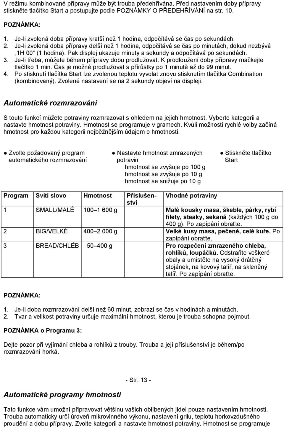 Pak displej ukazuje minuty a sekundy a odpočítává po sekundách. 3. Je-li třeba, můžete během přípravy dobu prodlužovat. K prodloužení doby přípravy mačkejte tlačítko 1 min.