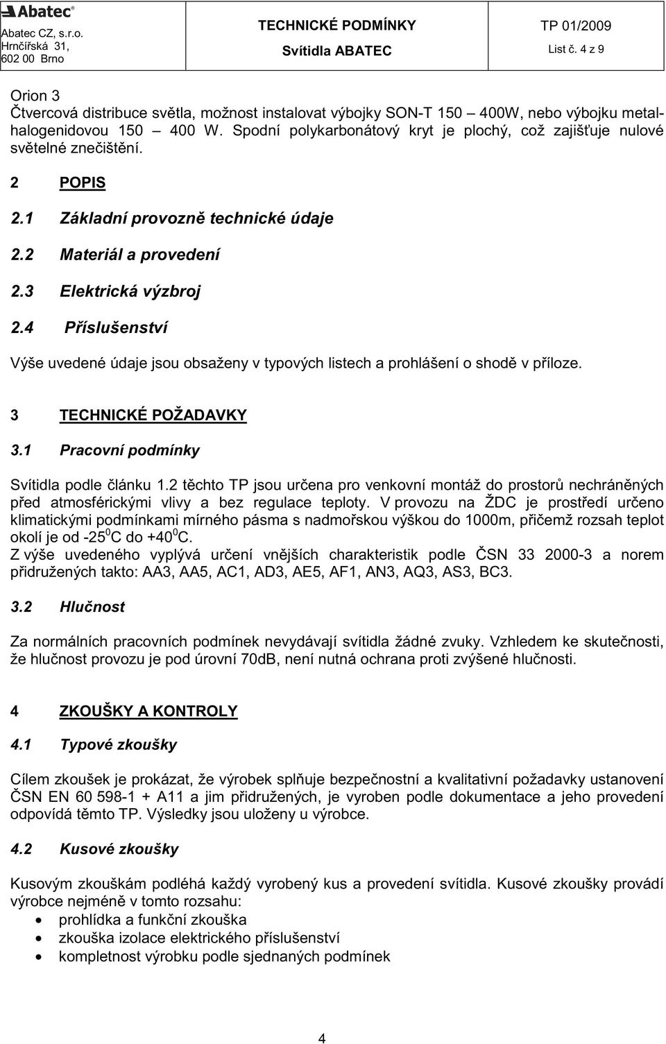 Spodní polykarbonátový kryt je plochý, což zajiš uje nulové sv telné zne išt ní. 2 POPIS 2.1 Základní provozn technické údaje 2.2 Materiál a provedení 2.3 Elektrická výzbroj 2.