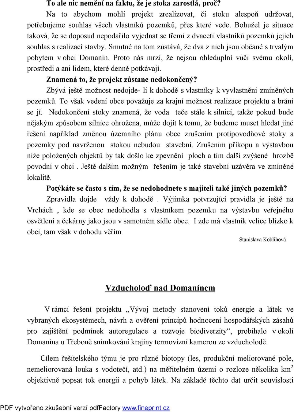 Smutné na tom zůstává, že dva z nich jsou občané s trvalým pobytem v obci Domanín. Proto nás mrzí, že nejsou ohleduplní vůči svému okolí, prostředí a ani lidem, které denně potkávají.