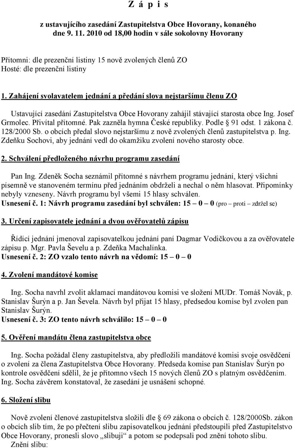 Zahájení svolavatelem jednání a předání slova nejstaršímu členu ZO Ustavující zasedání Zastupitelstva Obce Hovorany zahájil stávající starosta obce Ing. Josef Grmolec. Přivítal přítomné.