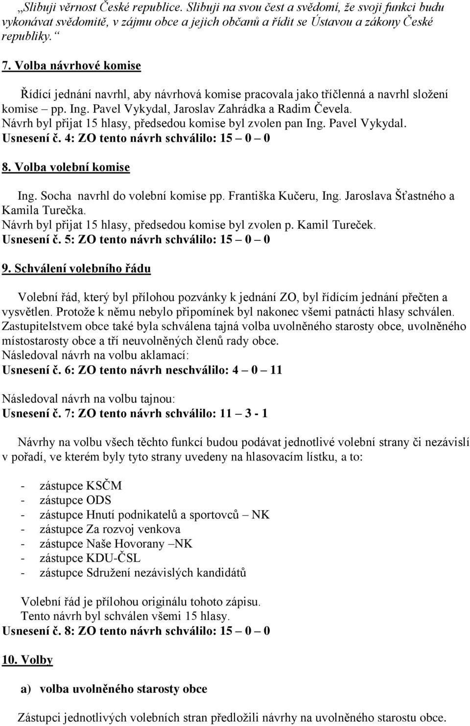 Návrh byl přijat 15 hlasy, předsedou komise byl zvolen pan Ing. Pavel Vykydal. Usnesení č. 4: ZO tento návrh schválilo: 15 0 0 8. Volba volební komise Ing. Socha navrhl do volební komise pp.