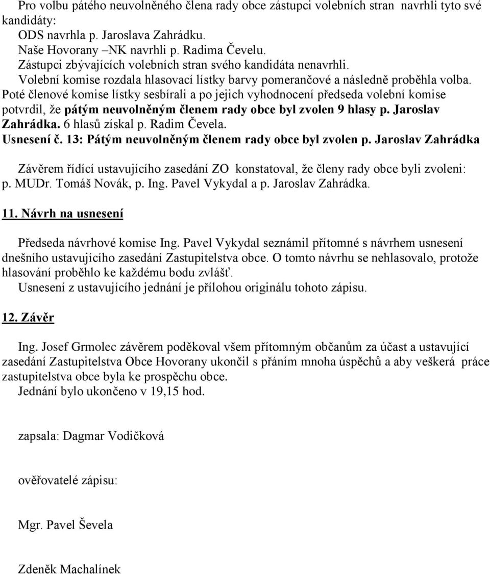 Poté členové komise lístky sesbírali a po jejich vyhodnocení předseda volební komise potvrdil, že pátým neuvolněným členem rady obce byl zvolen 9 hlasy p. Jaroslav Zahrádka. 6 hlasů získal p.