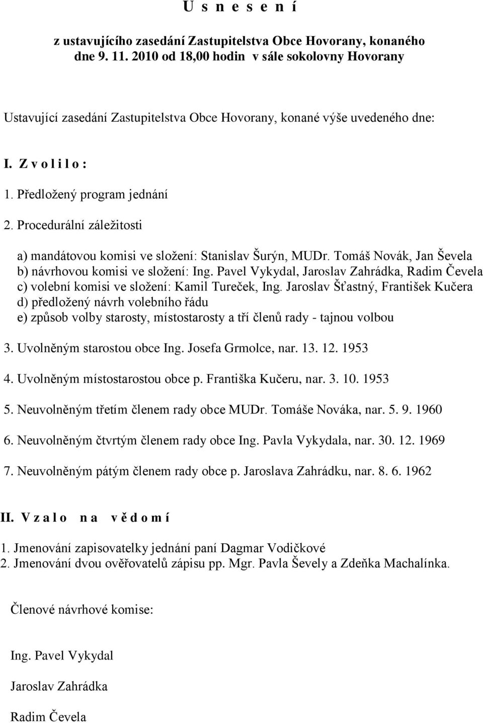 Procedurální záležitosti a) mandátovou komisi ve složení: Stanislav Šurýn, MUDr. Tomáš Novák, Jan Ševela b) návrhovou komisi ve složení: Ing.