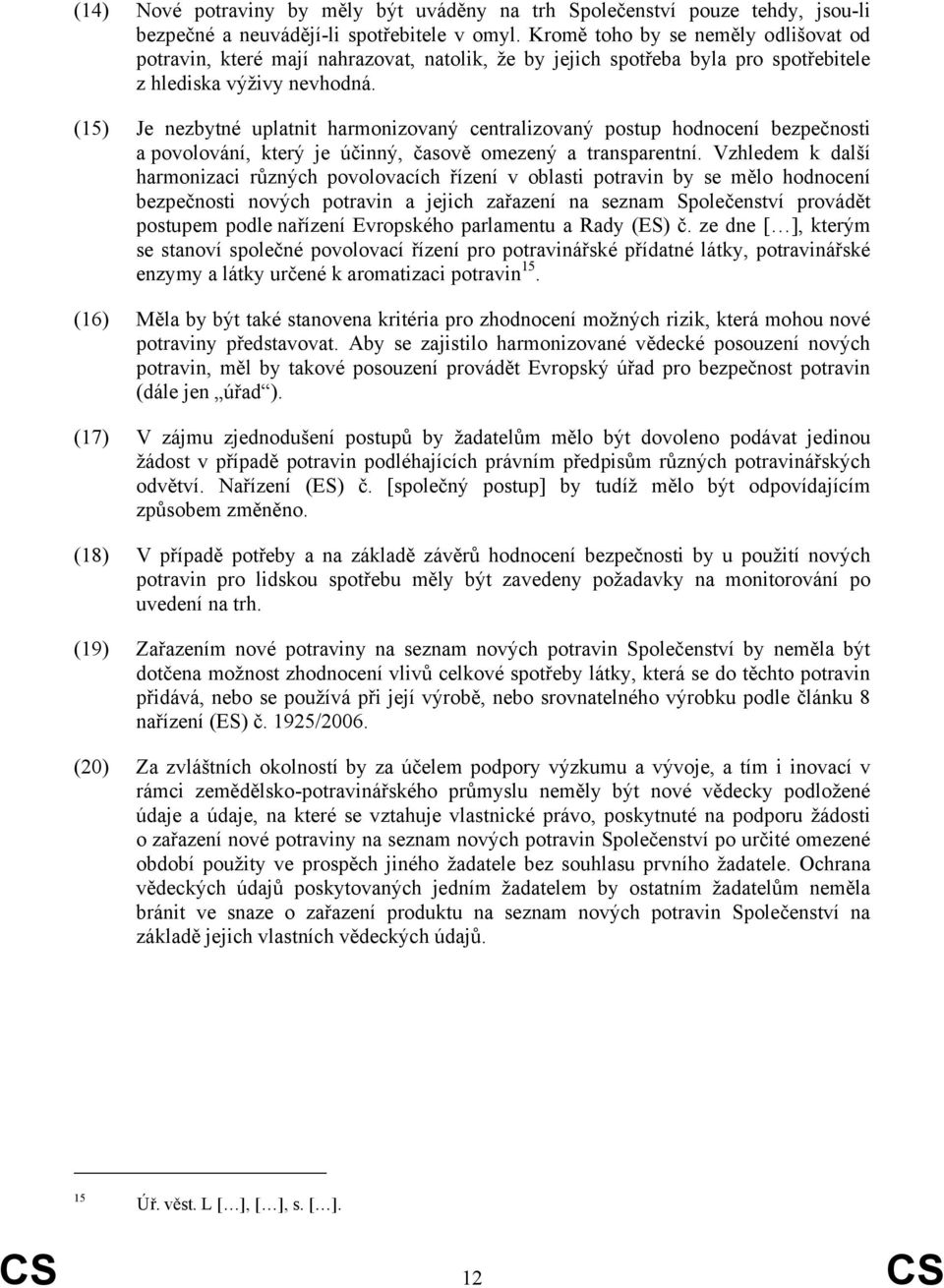 (15) Je nezbytné uplatnit harmonizovaný centralizovaný postup hodnocení bezpečnosti a povolování, který je účinný, časově omezený a transparentní.