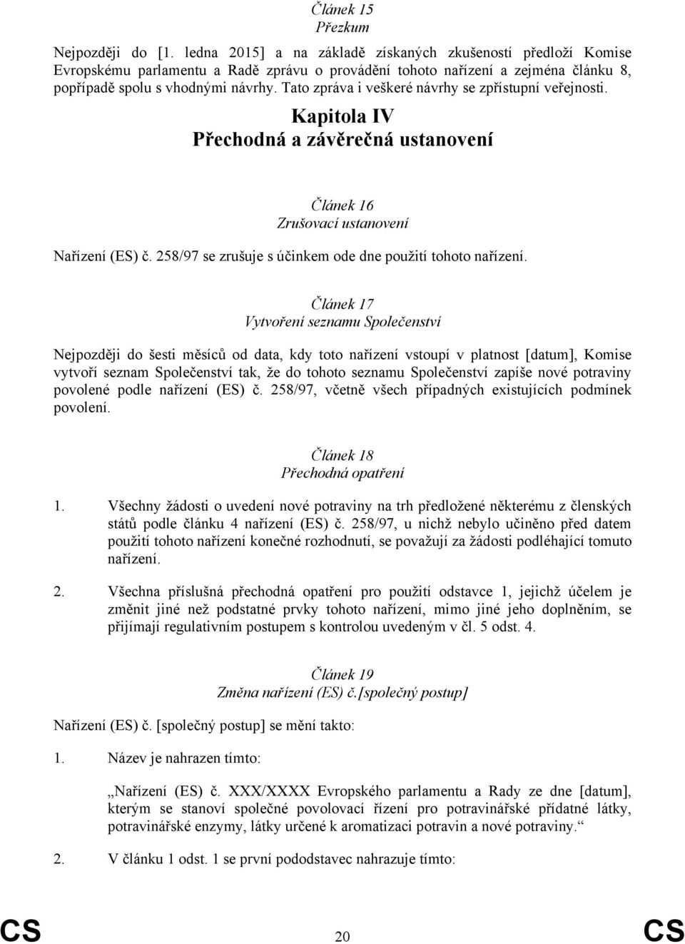 Tato zpráva i veškeré návrhy se zpřístupní veřejnosti. Kapitola IV Přechodná a závěrečná ustanovení Článek 16 Zrušovací ustanovení Nařízení (ES) č.