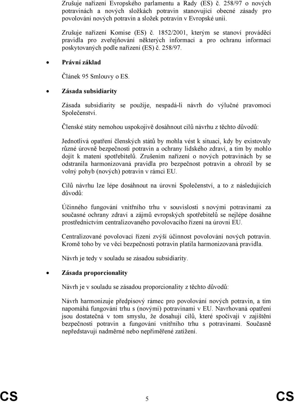 Právní základ Článek 95 Smlouvy o ES. Zásada subsidiarity Zásada subsidiarity se použije, nespadá-li návrh do výlučné pravomoci Společenství.