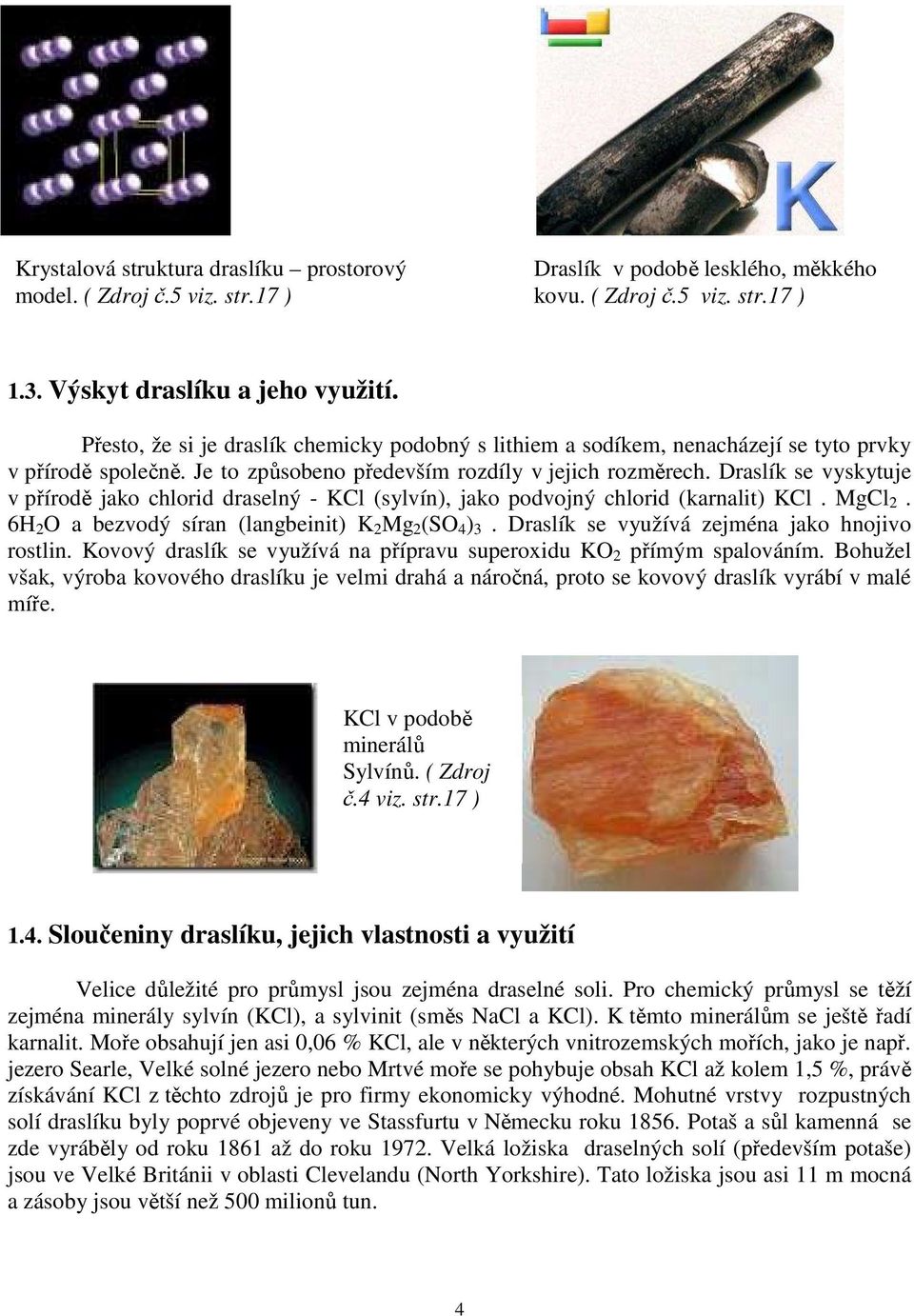 Draslík se vyskytuje v přírodě jako chlorid draselný - KCl (sylvín), jako podvojný chlorid (karnalit) KCl. MgCl 2. 6H 2 O a bezvodý síran (langbeinit) K 2 Mg 2 (SO 4 ) 3.