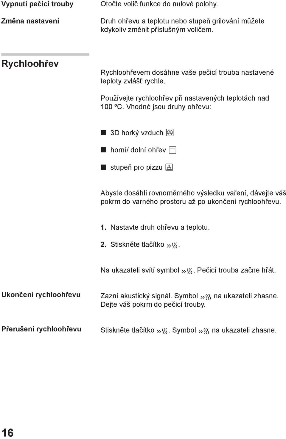 Vhodné jsou druhy ohřevu: 3D horký vzduch horní/ dolní ohřev stupeň pro pizzu Abyste dosáhli rovnoměrného výsledku vaření, dávejte váš pokrm do varného prostoru až po ukončení rychloohřevu. 1.