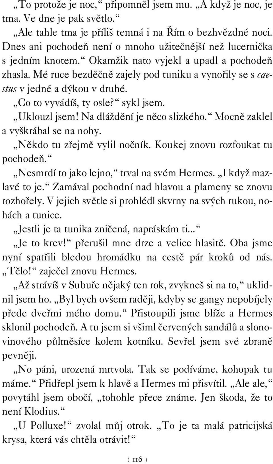 Mé ruce bezděčně zajely pod tuniku a vynořily se s caestus v jedné a dýkou v druhé. Co to vyvádíš, ty osle? sykl jsem. Uklouzl jsem! Na dláždění je něco slizkého. Mocně zaklel a vyškrábal se na nohy.