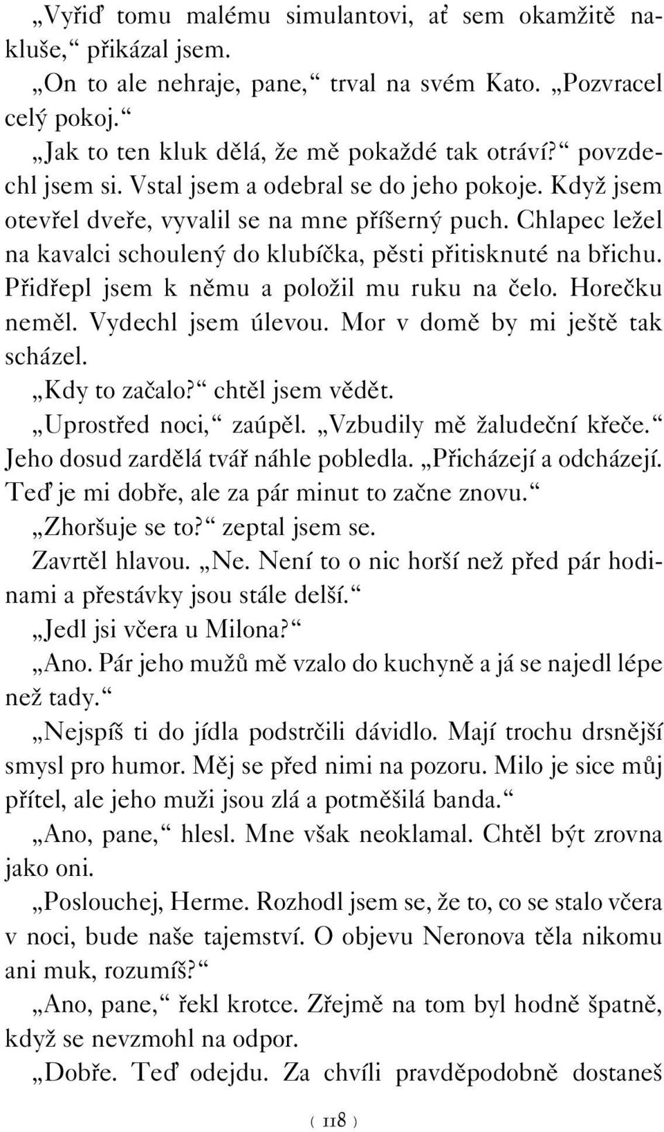 Přidřepl jsem k němu a položil mu ruku na čelo. Horečku neměl. Vydechl jsem úlevou. Mor v domě by mi ještě tak scházel. Kdy to začalo? chtěl jsem vědět. Uprostřed noci, zaúpěl.