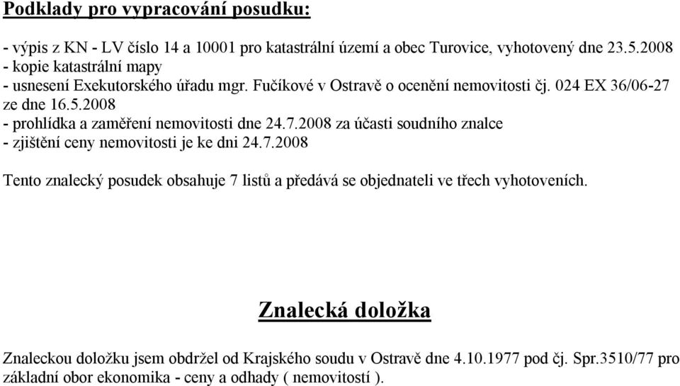 2008 - prohlídka a zaměření nemovitosti dne 24.7.2008 za účasti soudního znalce - zjištění ceny nemovitosti je ke dni 24.7.2008 Tento znalecký posudek obsahuje 7 listů a předává se objednateli ve třech vyhotoveních.