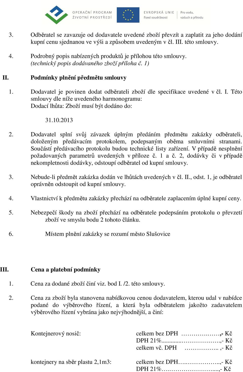 Dodavatel je povinen dodat odběrateli zboží dle specifikace uvedené v čl. I. Této smlouvy dle níže uvedeného harmonogramu: Dodací lhůta: Zboží musí být dodáno do: 31.10.2013 2.