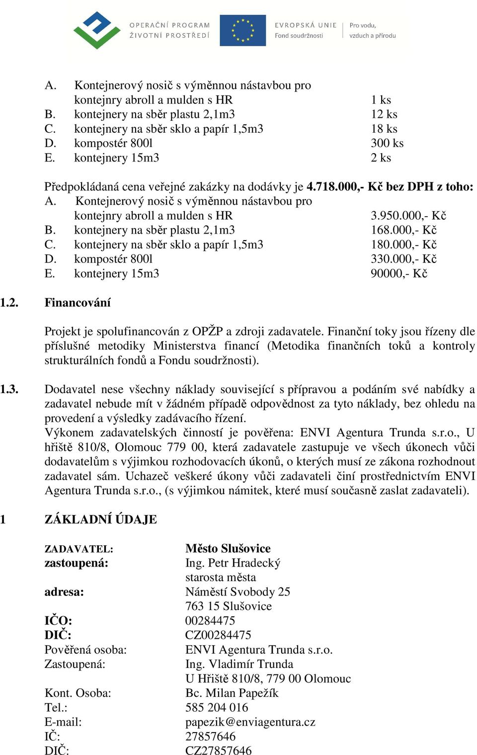 kontejnery na sběr plastu 2,1m3 168.000,- Kč C. kontejnery na sběr sklo a papír 1,5m3 180.000,- Kč D. kompostér 800l 330.000,- Kč E. kontejnery 15m3 90000,- Kč 1.2. Financování Projekt je spolufinancován z OPŽP a zdroji zadavatele.