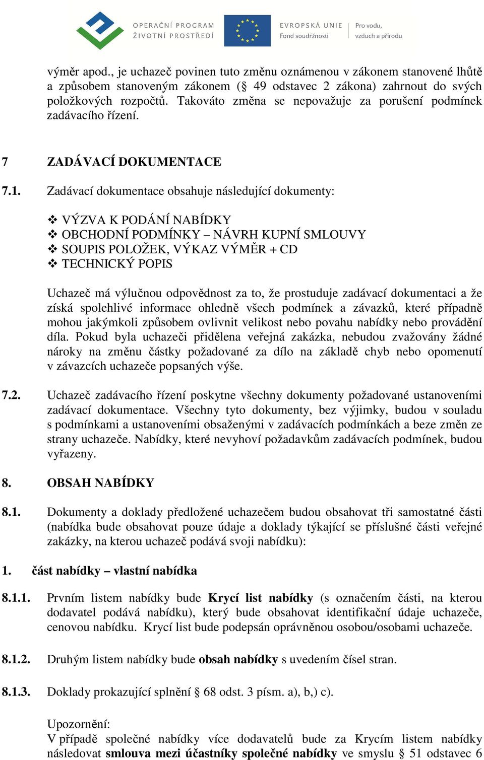 Zadávací dokumentace obsahuje následující dokumenty: VÝZVA K PODÁNÍ NABÍDKY OBCHODNÍ PODMÍNKY NÁVRH KUPNÍ SMLOUVY SOUPIS POLOŽEK, VÝKAZ VÝMĚR + CD TECHNICKÝ POPIS Uchazeč má výlučnou odpovědnost za