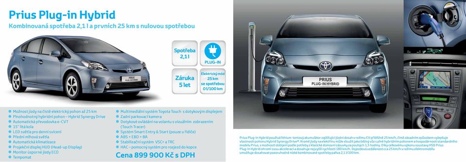 Touch s dotykovým displejem Dotykové ovládání na volantu s vizuálním zobrazením HAC pomocný systém pro rozjezd do kopce Prius Plug-in Hybrid používá lithium-iontový akumulátor zajišťující jízdní