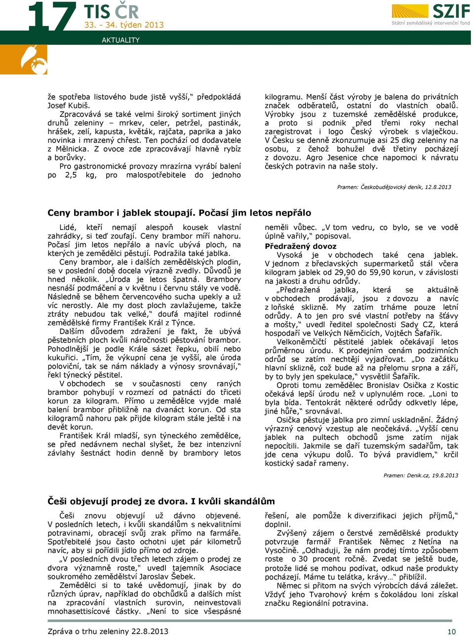 Ten pochází od dodavatele z Mělnicka. Z ovoce zde zpracovávají hlavně rybíz a borůvky. Pro gastronomické provozy mrazírna vyrábí balení po 2,5 kg, pro malospotřebitele do jednoho kilogramu.