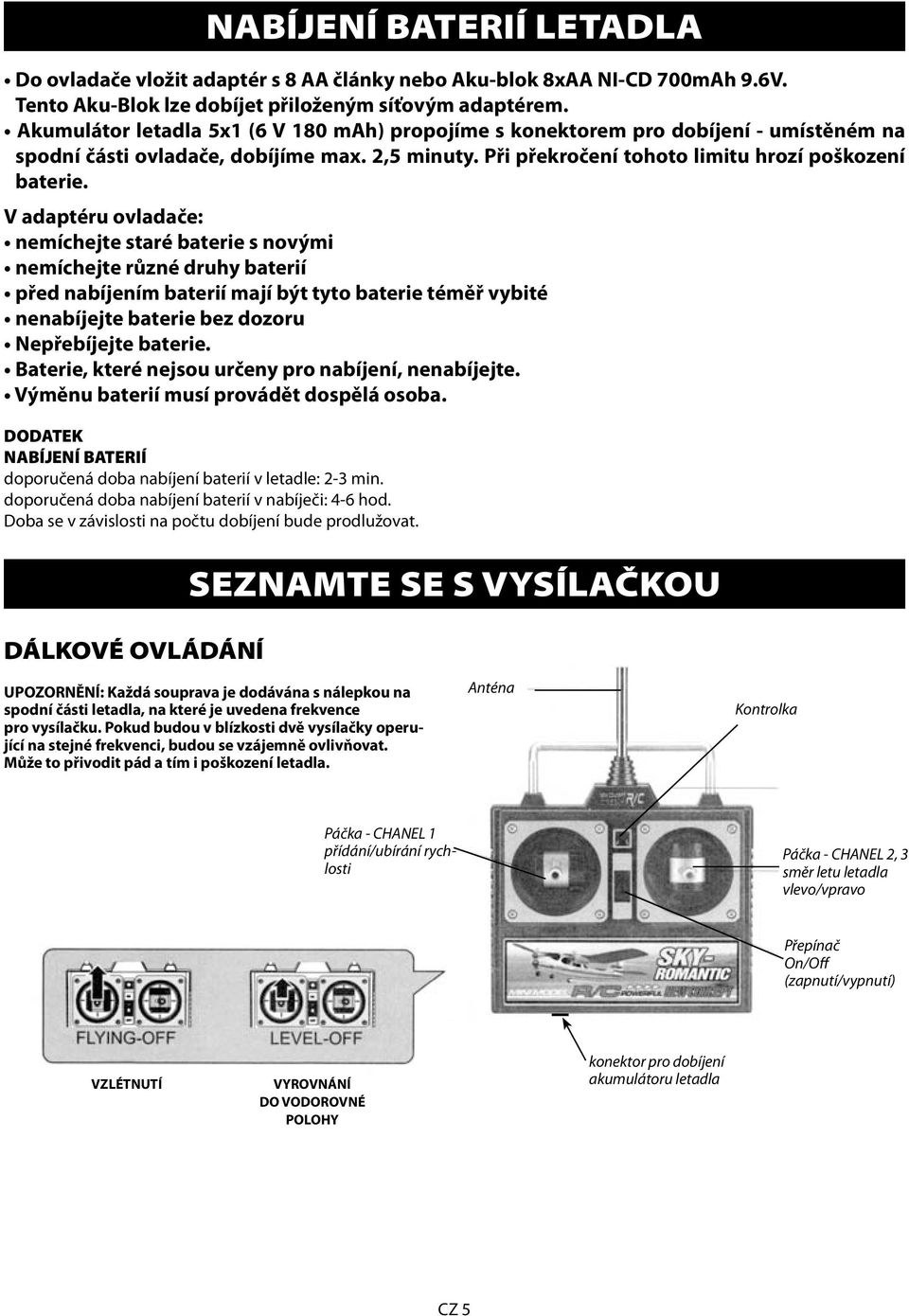 V adaptéru ovladače: nemíchejte staré baterie s novými nemíchejte různé druhy baterií před nabíjením baterií mají být tyto baterie téměř vybité nenabíjejte baterie bez dozoru Nepřebíjejte baterie.