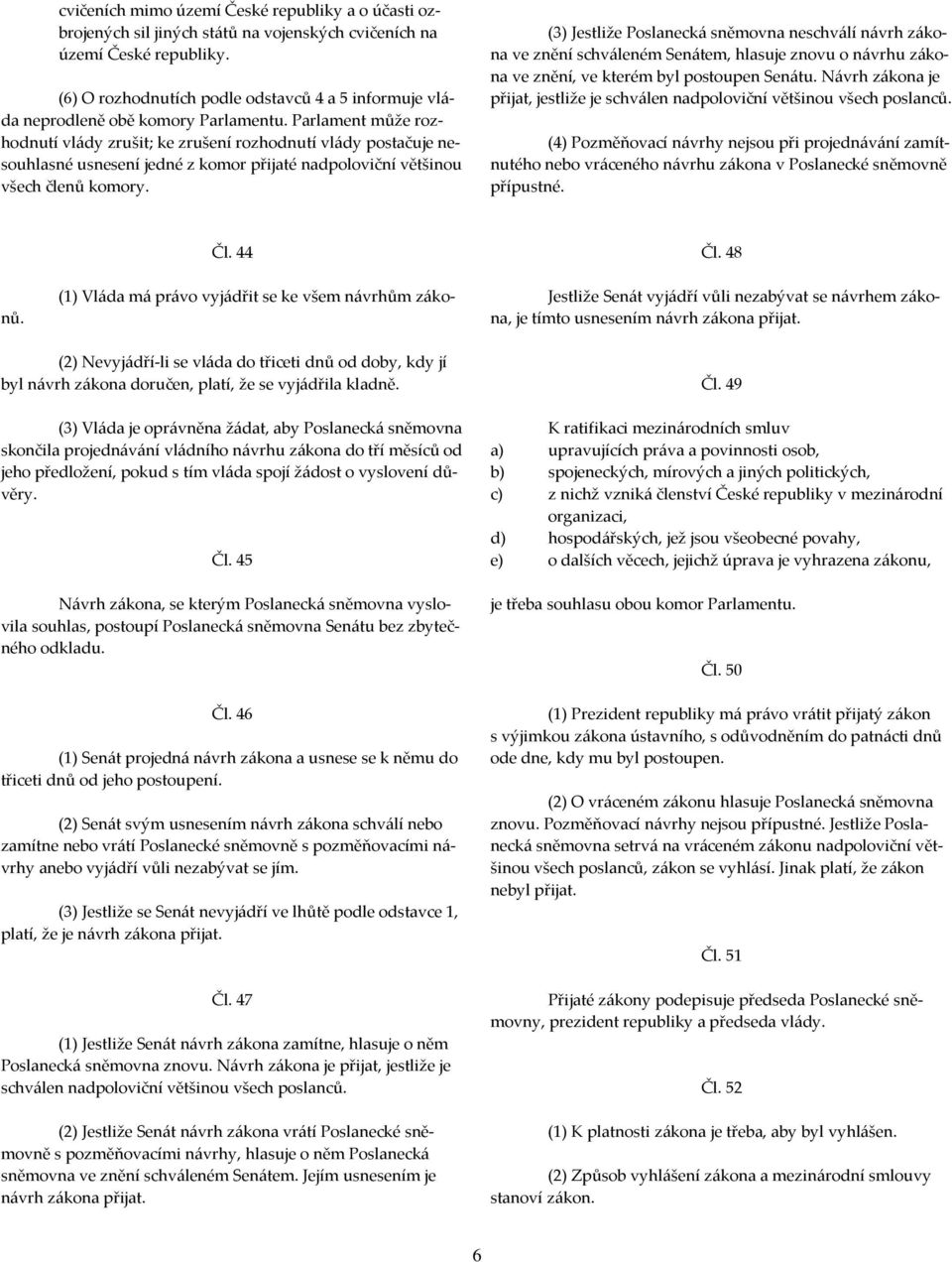 Parlament může rozhodnutí vlády zrušit; ke zrušení rozhodnutí vlády postačuje nesouhlasné usnesení jedné z komor přijaté nadpoloviční většinou všech členů komory.