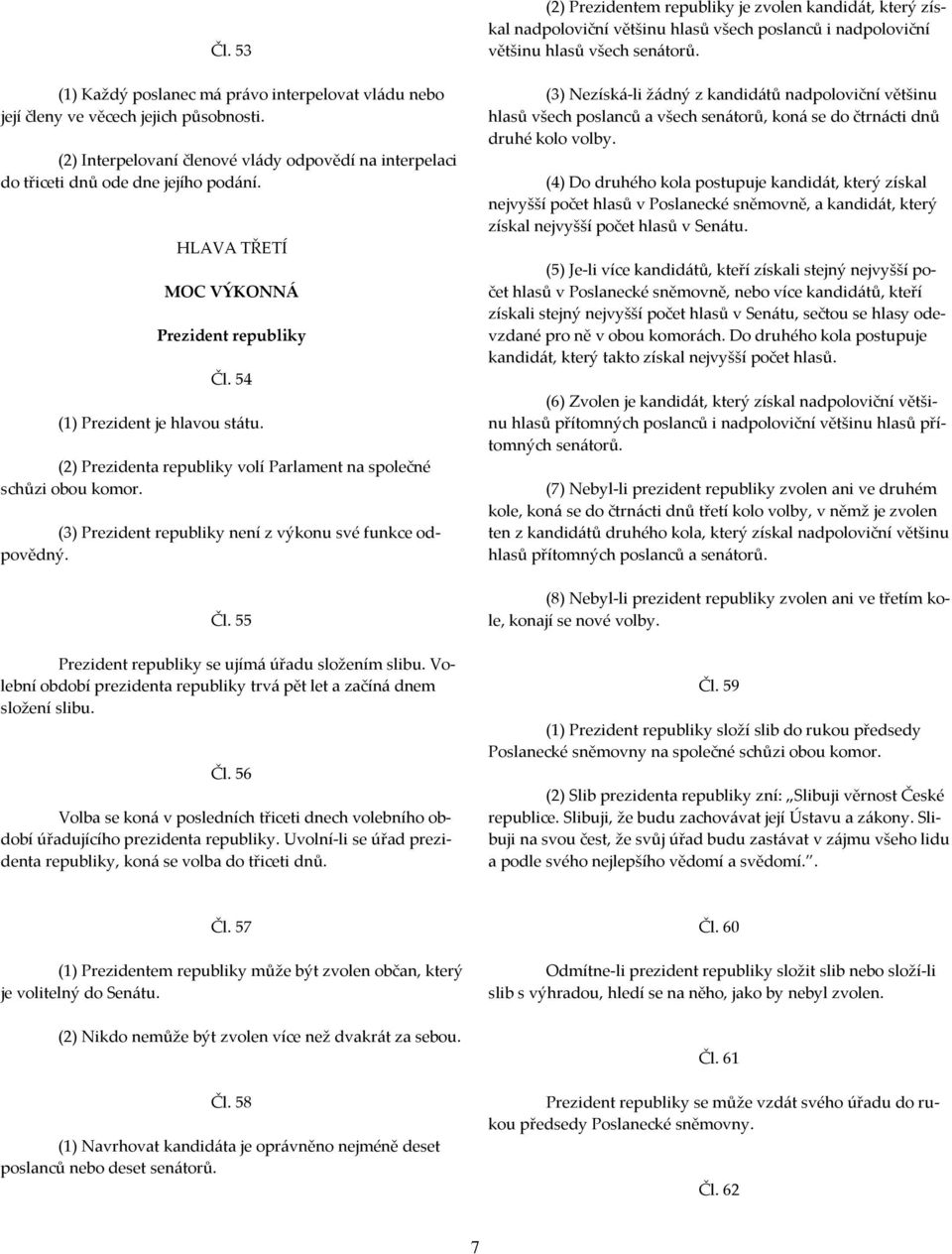 (3) Prezident republiky není z výkonu své funkce odpovědný. Čl. 55 Prezident republiky se ujímá úřadu složením slibu. Volební období prezidenta republiky trvá pět let a začíná dnem složení slibu. Čl. 56 Volba se koná v posledních třiceti dnech volebního období úřadujícího prezidenta republiky.