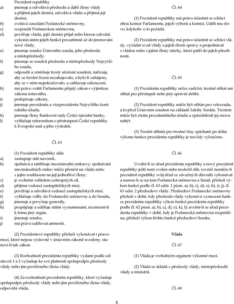 místopředsedy, f) jmenuje ze soudců předsedu a místopředsedy Nejvyššího soudu, g) odpouští a zmírňuje tresty uložené soudem, nařizuje, aby se trestní řízení nezahajovalo, a bylo-li zahájeno, aby se v