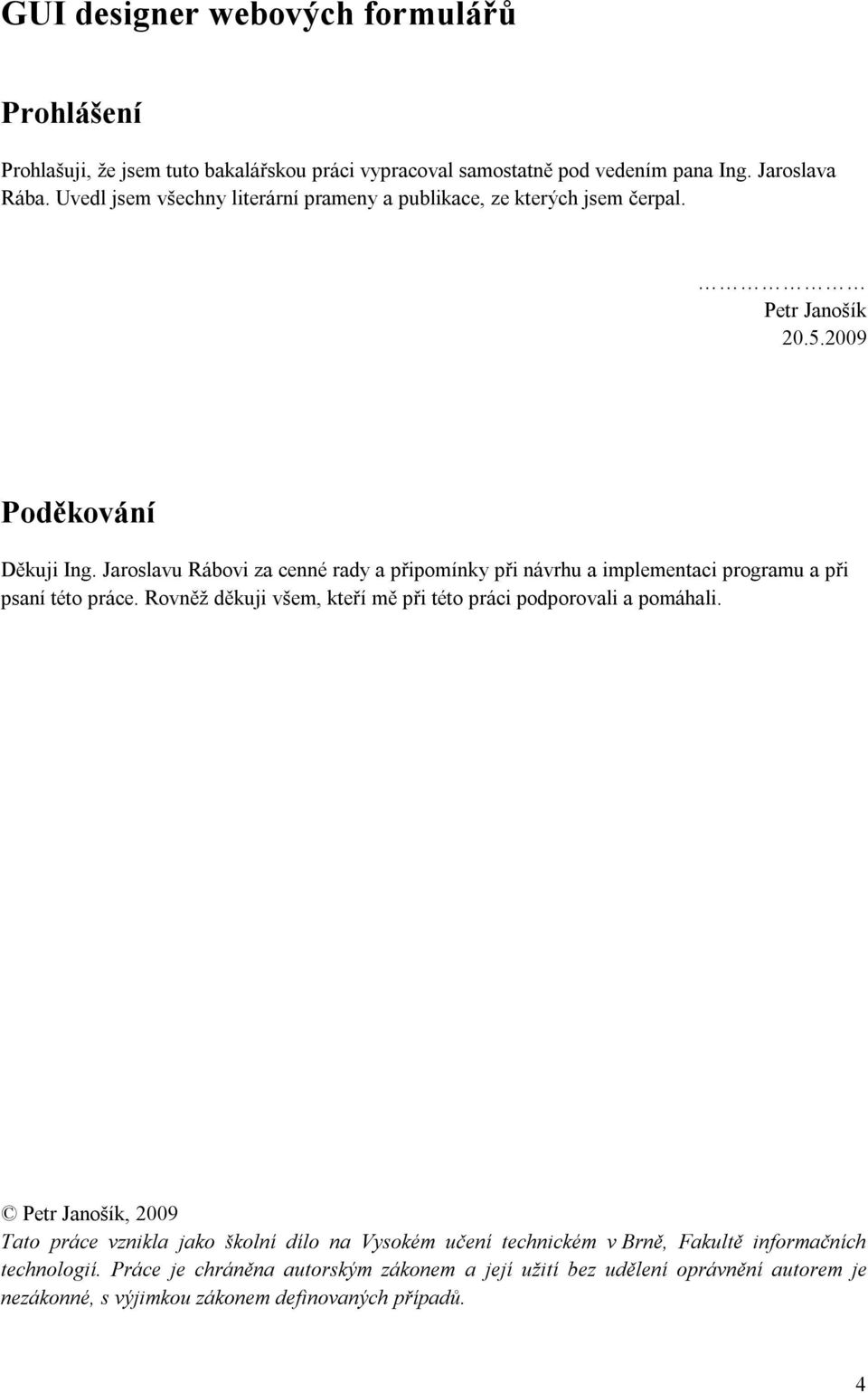 Jaroslavu Rábovi za cenné rady a připomínky při návrhu a implementaci programu a při psaní této práce. Rovněž děkuji všem, kteří mě při této práci podporovali a pomáhali.