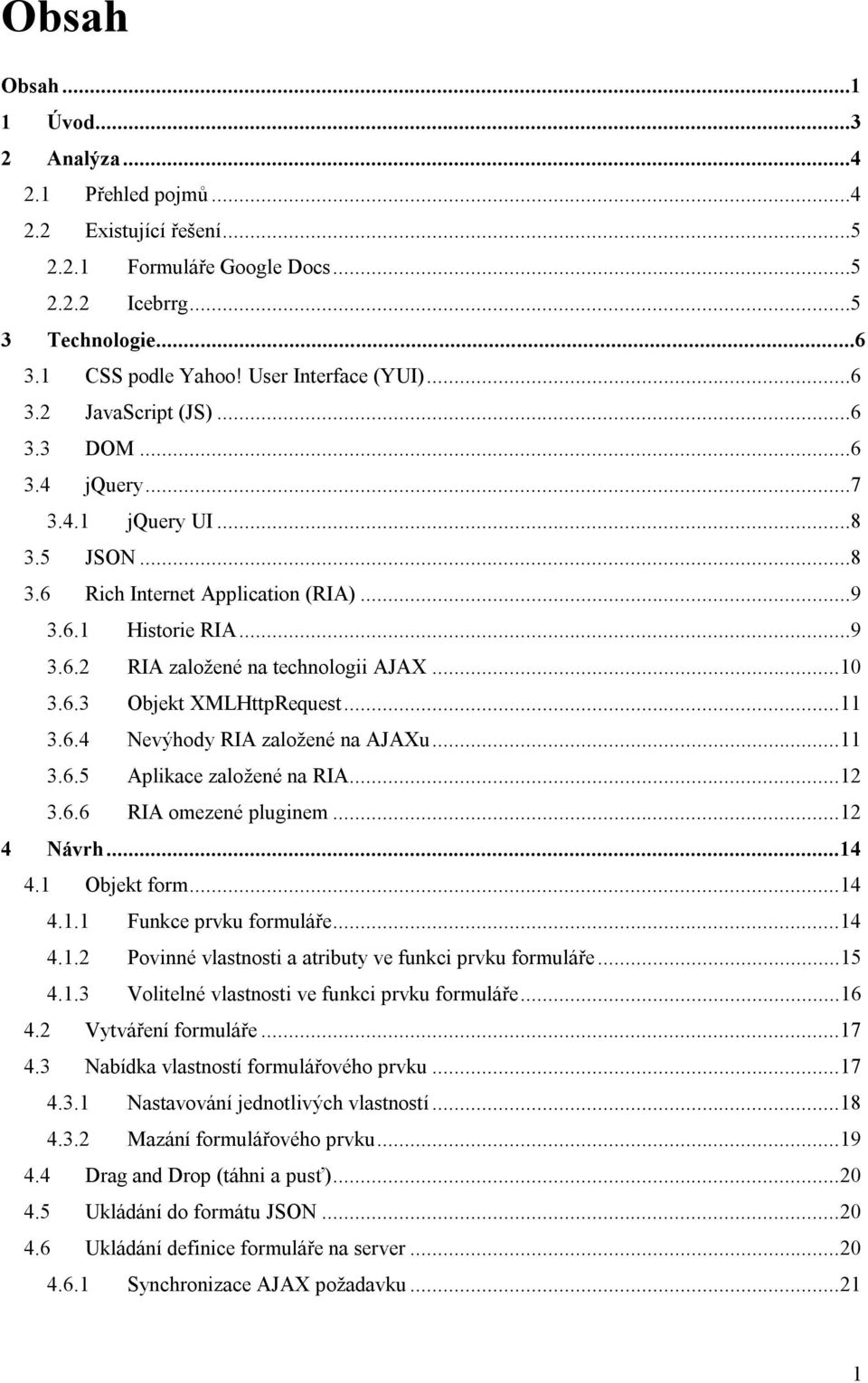 .. 11 3.6.4 Nevýhody RIA založené na AJAXu... 11 3.6.5 Aplikace založené na RIA... 12 3.6.6 RIA omezené pluginem... 12 4 Návrh... 14 4.1 Objekt form... 14 4.1.1 Funkce prvku formuláře... 14 4.1.2 Povinné vlastnosti a atributy ve funkci prvku formuláře.