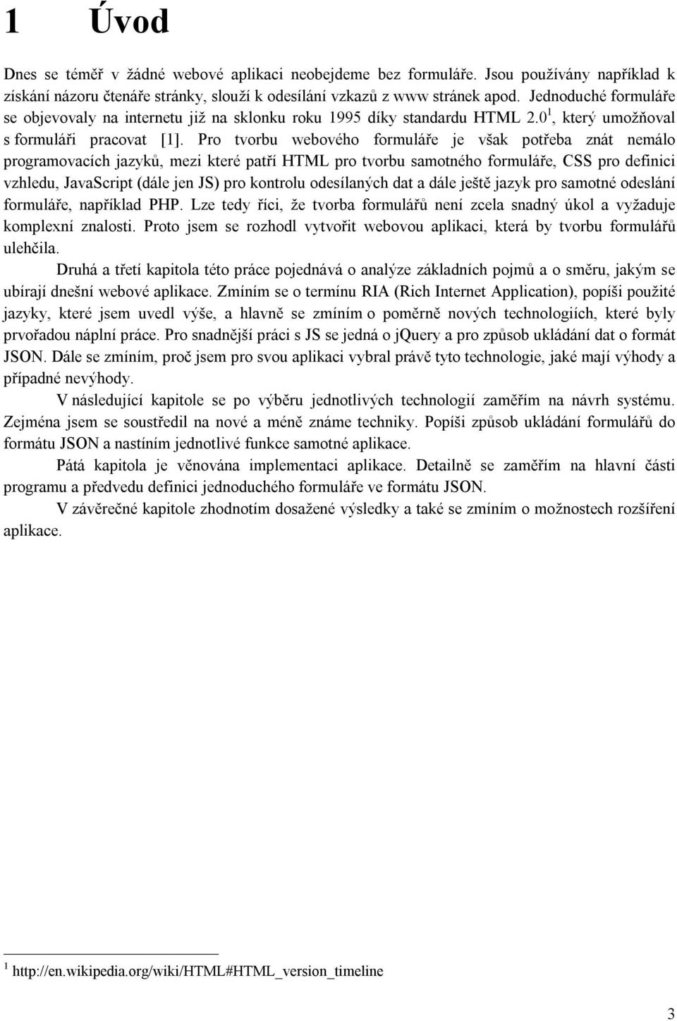 Pro tvorbu webového formuláře je však potřeba znát nemálo programovacích jazyků, mezi které patří HTML pro tvorbu samotného formuláře, CSS pro definici vzhledu, JavaScript (dále jen JS) pro kontrolu