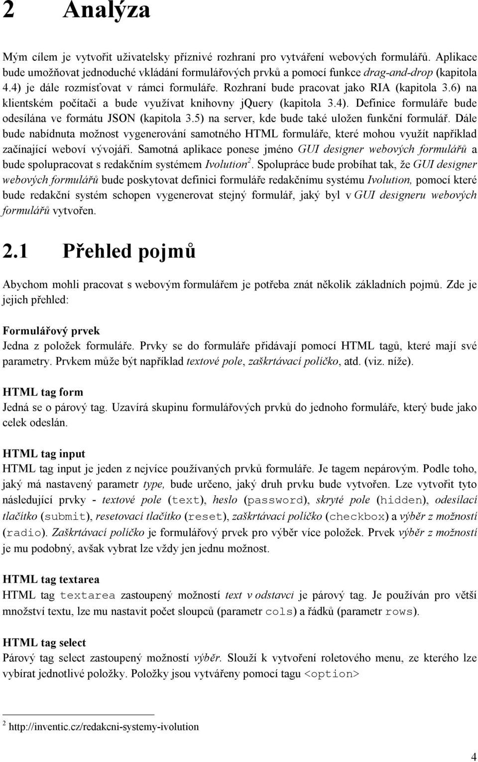 6) na klientském počítači a bude využívat knihovny jquery (kapitola 3.4). Definice formuláře bude odesílána ve formátu JSON (kapitola 3.5) na server, kde bude také uložen funkční formulář.