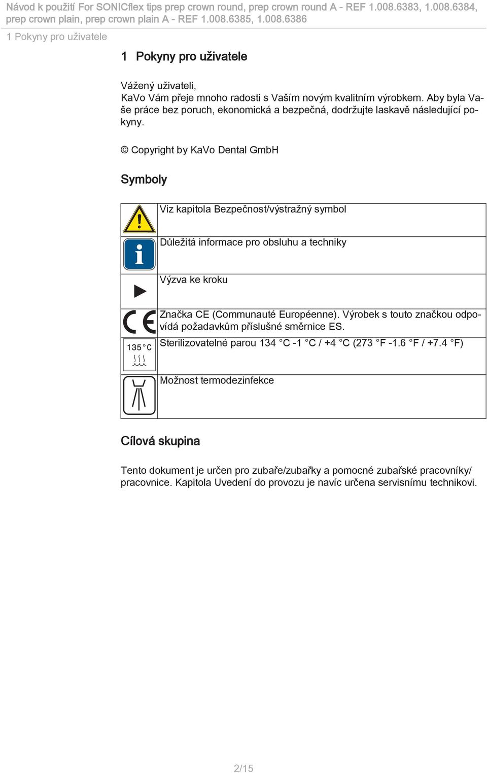 Copyright by KaVo Dental GmbH Symboly Viz kapitola Bezpečnost/výstražný symbol Důležitá informace pro obsluhu a techniky Výzva ke kroku Značka CE (Communauté Européenne).