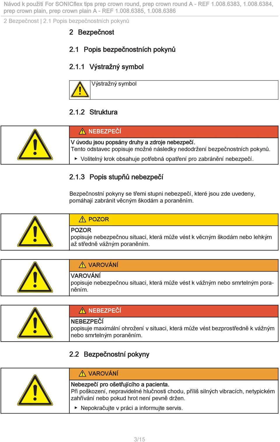 3 Popis stupňů nebezpečí Bezpečnostní pokyny se třemi stupni nebezpečí, které jsou zde uvedeny, pomáhají zabránit věcným škodám a poraněním.