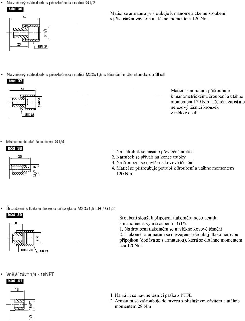Maticí se přišroubuje potrubí k šroubení a utáhne momentem 120 Nm Šroubení slouží k připojení tlakoměru nebo ventilu s manometrickým šroubením G1/2 1.