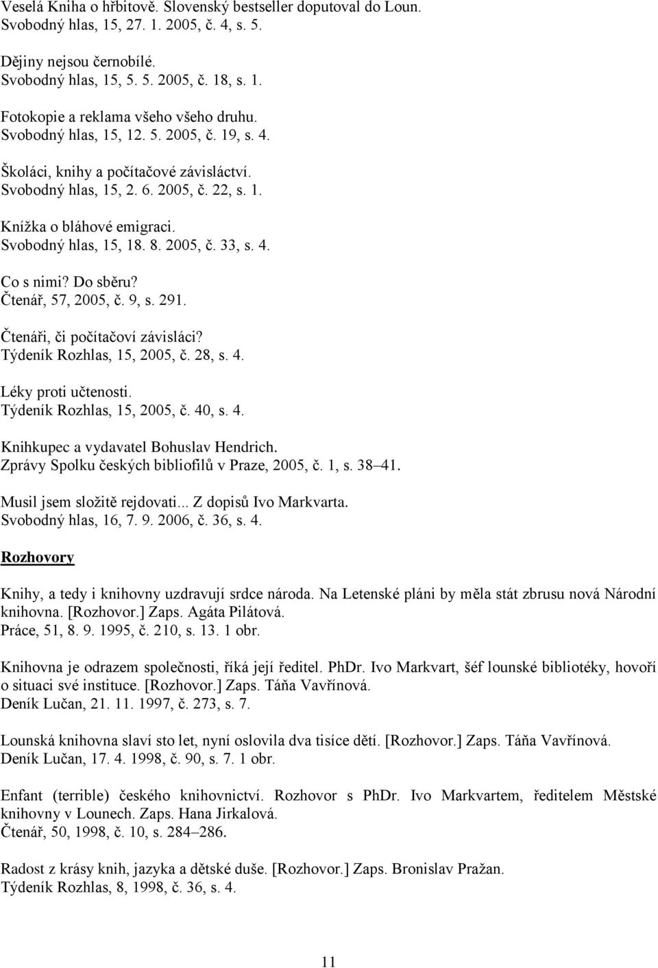 4. Co s nimi? Do sběru? Čtenář, 57, 2005, č. 9, s. 291. Čtenáři, či počítačoví závisláci? Týdeník Rozhlas, 15, 2005, č. 28, s. 4. Léky proti učtenosti. Týdeník Rozhlas, 15, 2005, č. 40, s. 4. Knihkupec a vydavatel Bohuslav Hendrich.