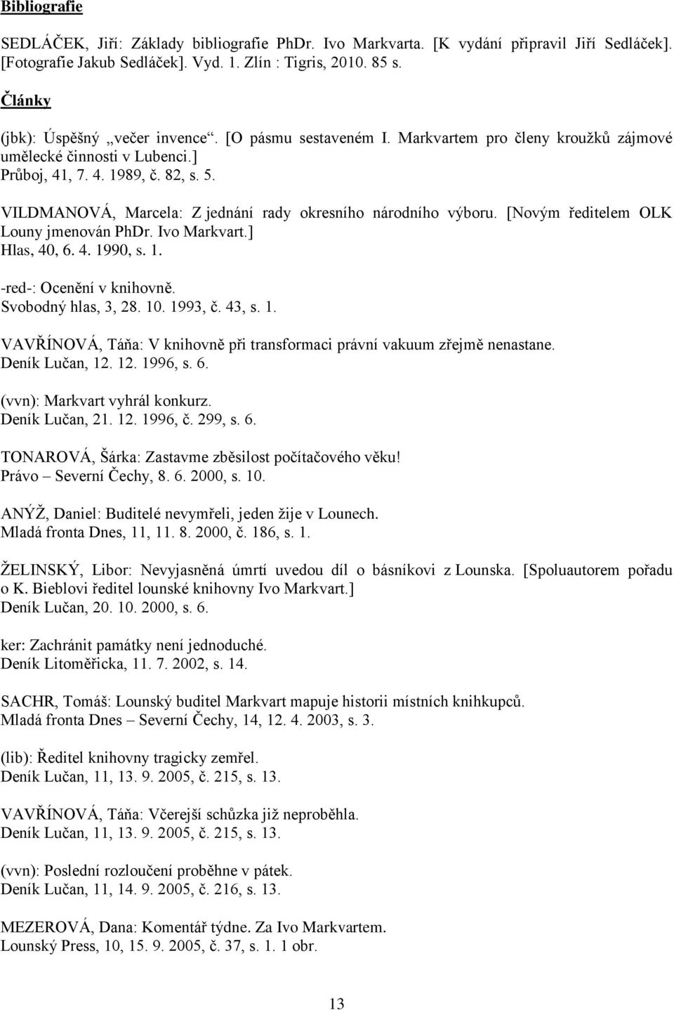 VILDMANOVÁ, Marcela: Z jednání rady okresního národního výboru. [Novým ředitelem OLK Louny jmenován PhDr. Ivo Markvart.] Hlas, 40, 6. 4. 1990, s. 1. -red-: Ocenění v knihovně. Svobodný hlas, 3, 28.