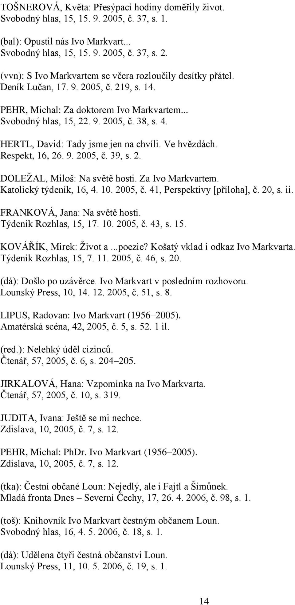 9. 2005, č. 39, s. 2. DOLEŽAL, Miloš: Na světě hosti. Za Ivo Markvartem. Katolický týdeník, 16, 4. 10. 2005, č. 41, Perspektivy [příloha], č. 20, s. ii. FRANKOVÁ, Jana: Na světě hosti.